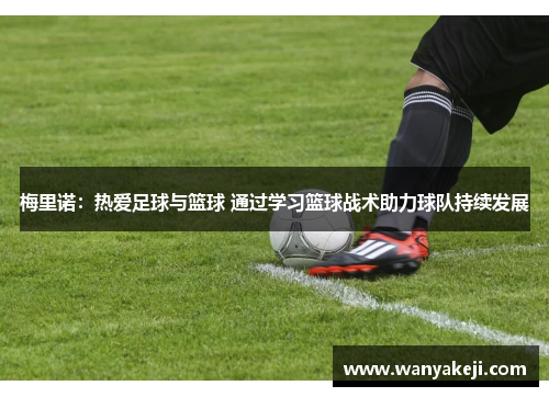 梅里诺：热爱足球与篮球 通过学习篮球战术助力球队持续发展