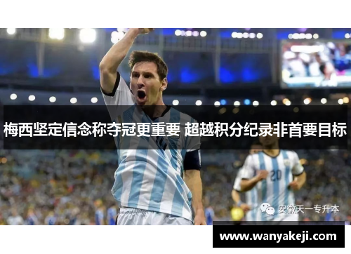 梅西坚定信念称夺冠更重要 超越积分纪录非首要目标