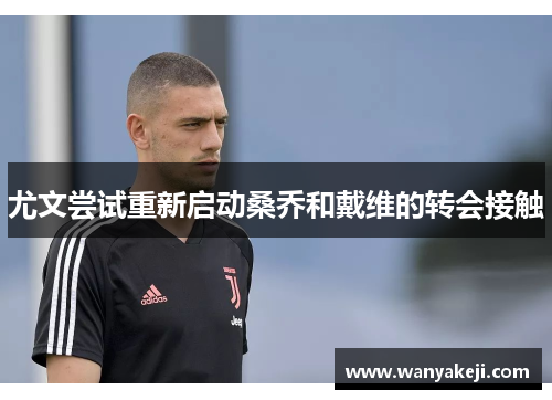 尤文尝试重新启动桑乔和戴维的转会接触