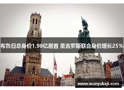 布鲁日总身价1.98亿居首 圣吉罗斯联合身价增长25%