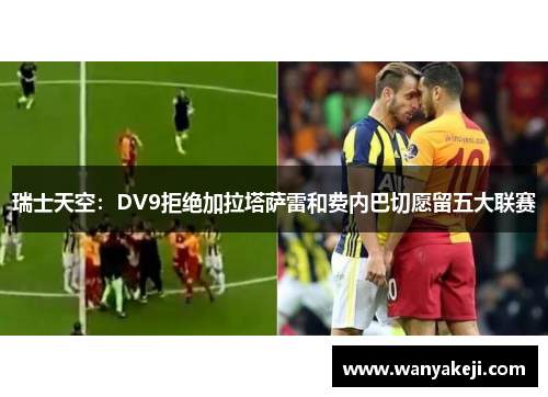 瑞士天空：DV9拒绝加拉塔萨雷和费内巴切愿留五大联赛