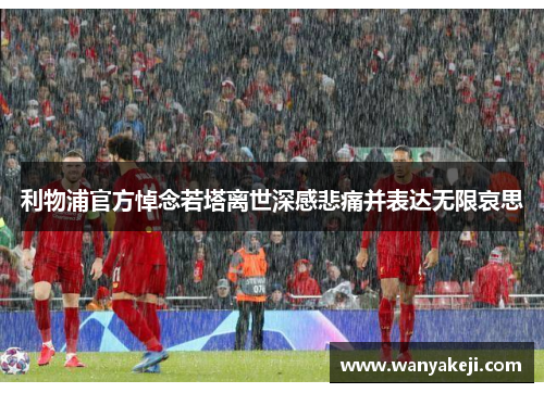 利物浦官方悼念若塔离世深感悲痛并表达无限哀思