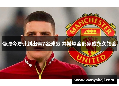曼城今夏计划出售7名球员 并希望全部完成永久转会