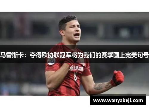 马雷斯卡：夺得欧协联冠军将为我们的赛季画上完美句号