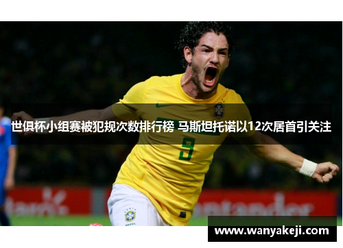 世俱杯小组赛被犯规次数排行榜 马斯坦托诺以12次居首引关注