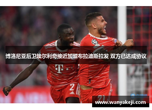 博洛尼亚后卫埃尔利奇接近加盟布拉迪斯拉发 双方已达成协议